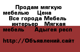 Продам мягкую мебелью. › Цена ­ 25 000 - Все города Мебель, интерьер » Мягкая мебель   . Адыгея респ.